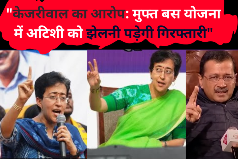 मुफ्त बस योजना में अटिशी को झेलनी पड़ेगी गिरफ्तारी