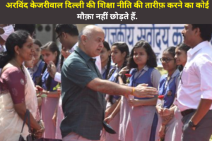दिल्ली हो या देश का कोई और कोना, अरविंद केजरीवाल दिल्ली की शिक्षा नीति की तारीफ़ करने का कोई मौक़ा नहीं छोड़ते हैं.